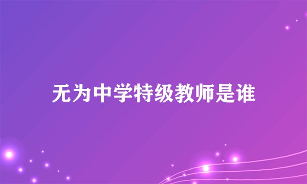 无为中学特级教师是谁