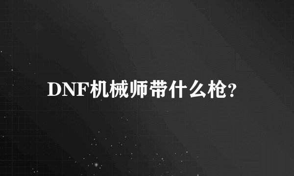 DNF机械师带什么枪？