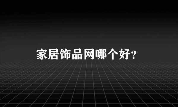 家居饰品网哪个好？