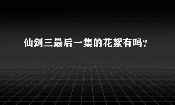 仙剑三最后一集的花絮有吗？