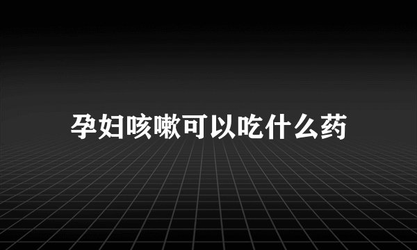 孕妇咳嗽可以吃什么药