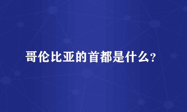 哥伦比亚的首都是什么？