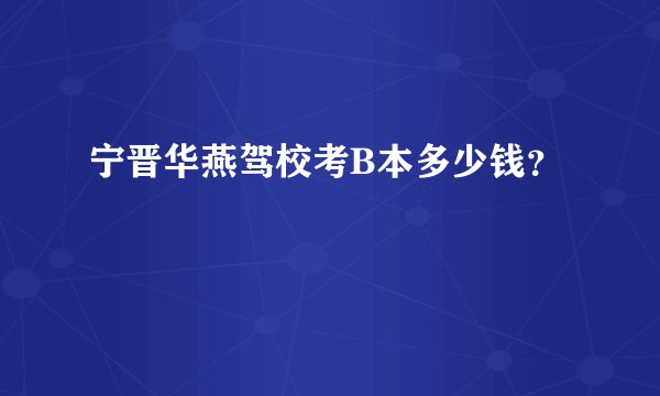 宁晋华燕驾校考B本多少钱？