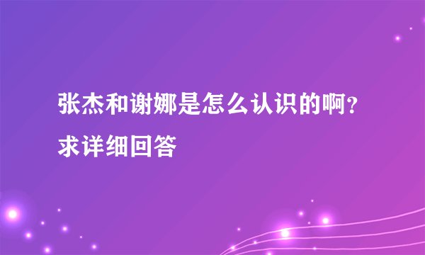 张杰和谢娜是怎么认识的啊？求详细回答