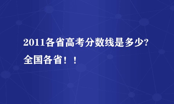 2011各省高考分数线是多少?全国各省!!