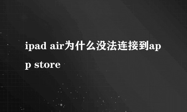 ipad air为什么没法连接到app store