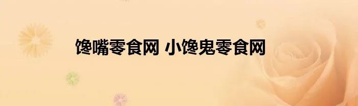 馋嘴零食网 小馋鬼零食网