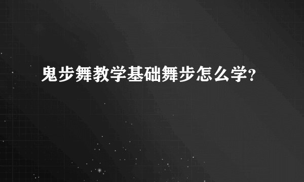 鬼步舞教学基础舞步怎么学？