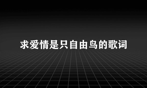 求爱情是只自由鸟的歌词