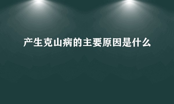 产生克山病的主要原因是什么