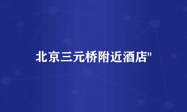 北京三元桥附近酒店