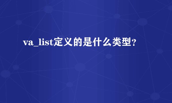 va_list定义的是什么类型？