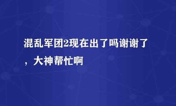混乱军团2现在出了吗谢谢了，大神帮忙啊