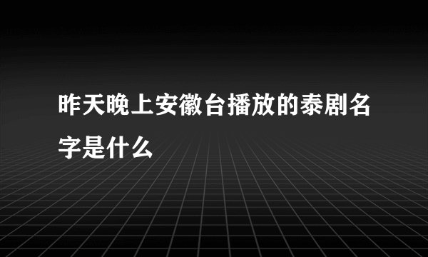 昨天晚上安徽台播放的泰剧名字是什么