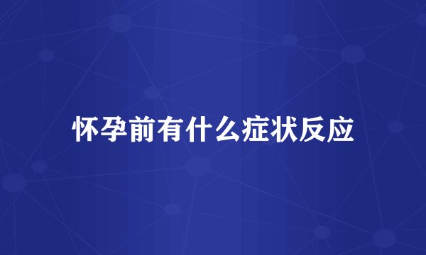 怀孕前有什么症状反应