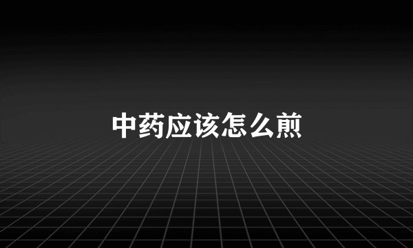 中药应该怎么煎