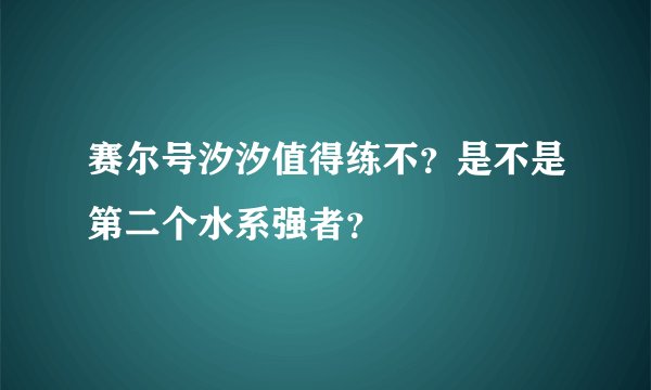 赛尔号汐汐值得练不？是不是第二个水系强者？