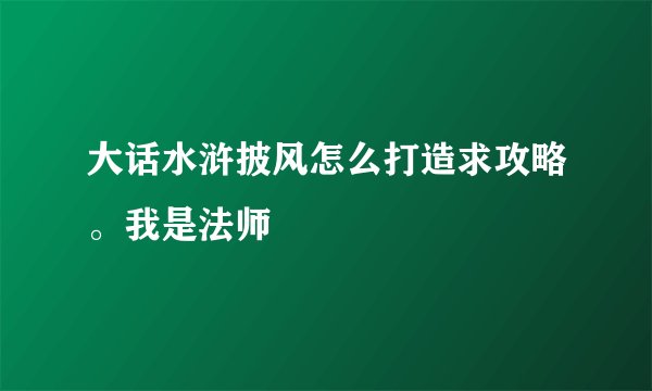 大话水浒披风怎么打造求攻略。我是法师