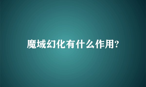 魔域幻化有什么作用?