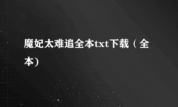 魔妃太难追全本txt下载（全本)