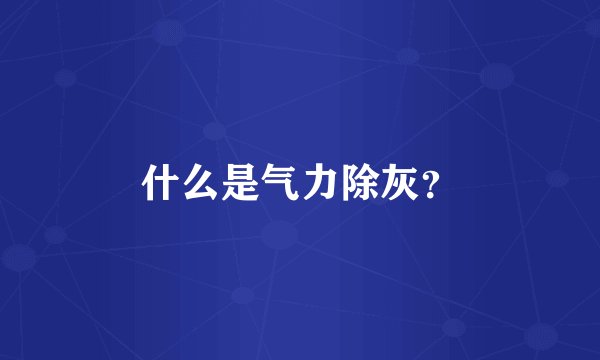 什么是气力除灰？