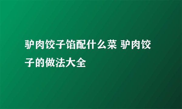 驴肉饺子馅配什么菜 驴肉饺子的做法大全