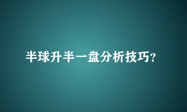 半球升半一盘分析技巧？