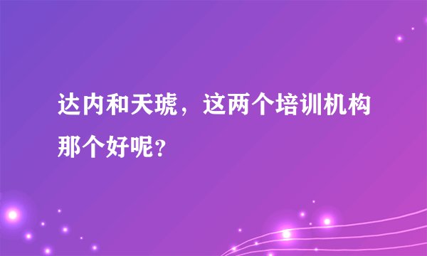 达内和天琥，这两个培训机构那个好呢？