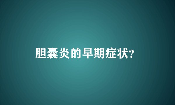 胆囊炎的早期症状？