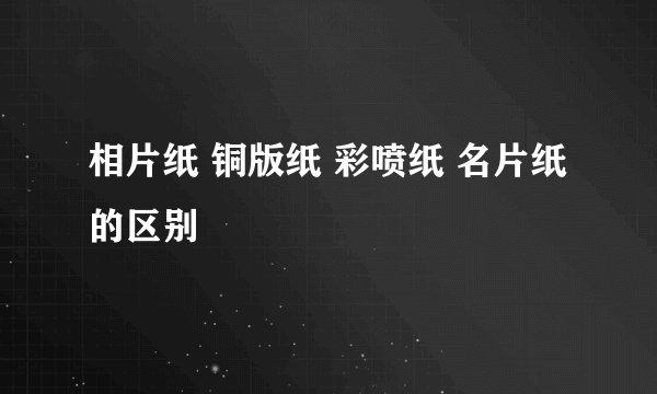 相片纸 铜版纸 彩喷纸 名片纸的区别