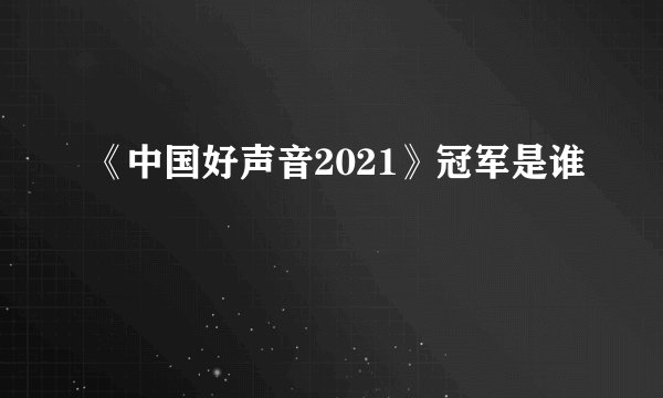 《中国好声音2021》冠军是谁