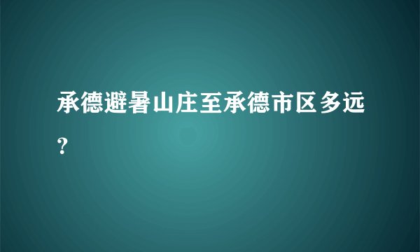 承德避暑山庄至承德市区多远？