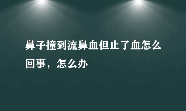 鼻子撞到流鼻血但止了血怎么回事，怎么办