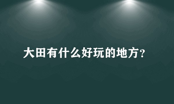大田有什么好玩的地方？