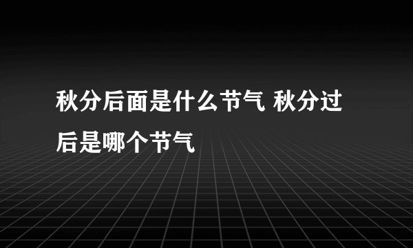 秋分后面是什么节气 秋分过后是哪个节气