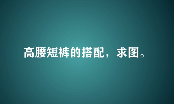 高腰短裤的搭配,求图。