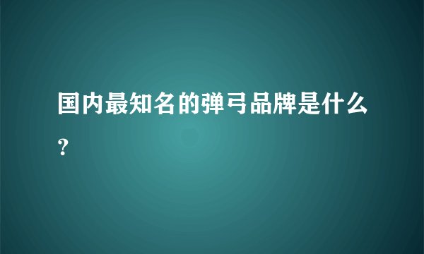 国内最知名的弹弓品牌是什么？