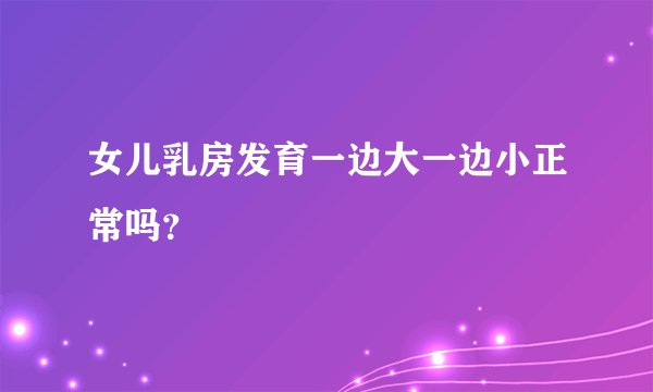 女儿乳房发育一边大一边小正常吗？