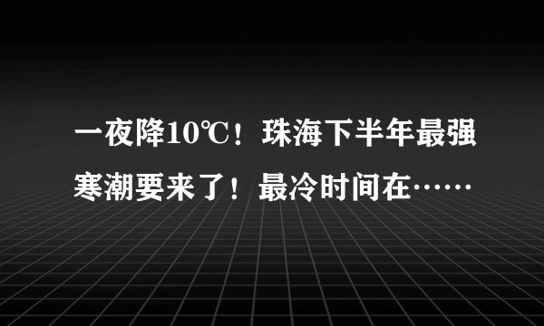 一夜降10℃!珠海下半年最强寒潮要来了!最冷时间在……