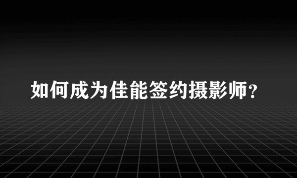 如何成为佳能签约摄影师？