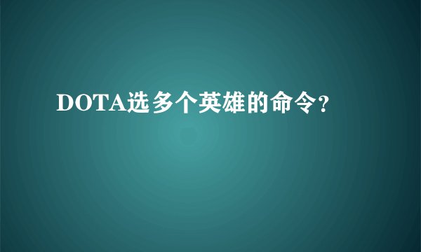 DOTA选多个英雄的命令？