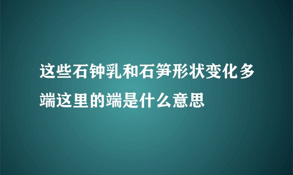 这些石钟乳和石笋形状变化多端这里的端是什么意思