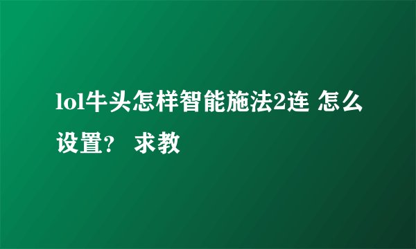lol牛头怎样智能施法2连 怎么设置？ 求教