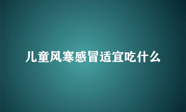儿童风寒感冒适宜吃什么