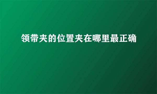 领带夹的位置夹在哪里最正确