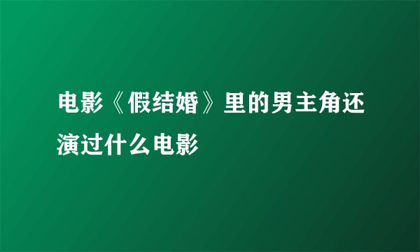 电影《假结婚》里的男主角还演过什么电影