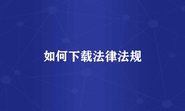 如何下载法律法规