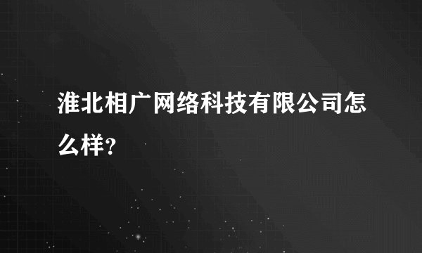 淮北相广网络科技有限公司怎么样？