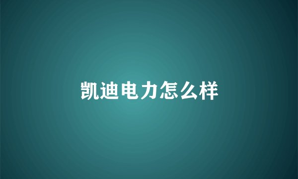 凯迪电力怎么样