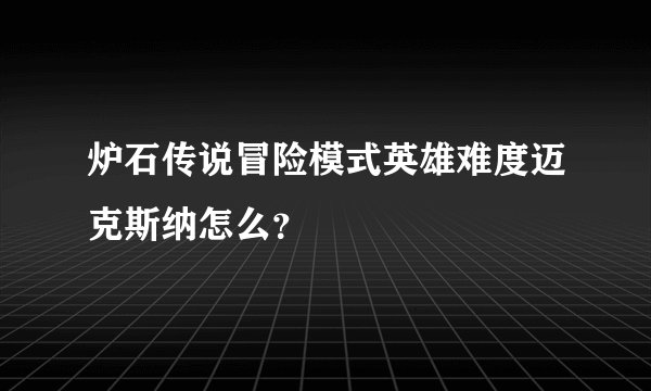 炉石传说冒险模式英雄难度迈克斯纳怎么？